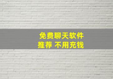 免费聊天软件推荐 不用充钱